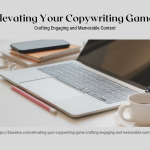 Elevating Your Copywriting Game Crafting Engaging and Memorable Content